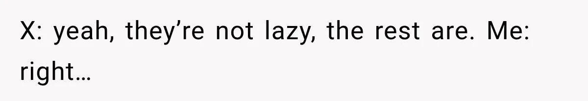 Brother Tells A Racist Story, Sister Uses Logic To Make Him Question Every Detail X: yeah, they’re not lazy, the rest are. Me: right…