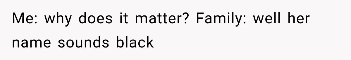 Brother Tells A Racist Story, Sister Uses Logic To Make Him Question Every Detail Me: why does it matter? Family: well her name sounds black