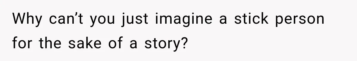 Brother Tells A Racist Story, Sister Uses Logic To Make Him Question Every Detail Why can’t you just imagine a stick person for the sake of a story?