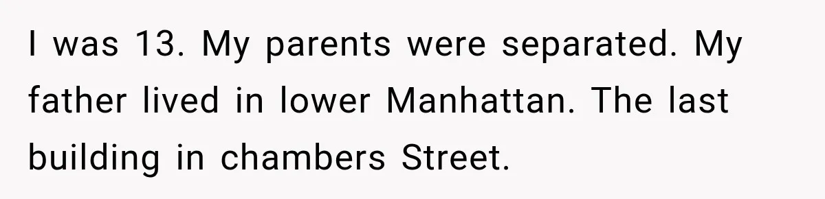 She Thought Her Father Was Gone On 9/11, But One Phone Call Changed Everything I was 13. My parents were separated. My father lived in lower Manhattan. The last building in chambers Street.