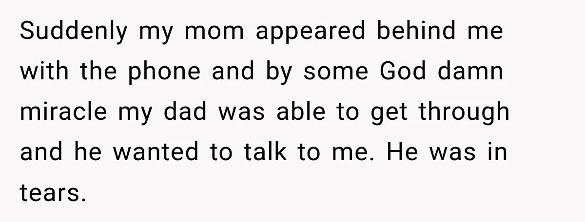 She Thought Her Father Was Gone On 9/11, But One Phone Call Changed Everything Suddenly my mom appeared behind me with the phone and by some God damn miracle my dad was able to get through and he wanted to talk to me. He...