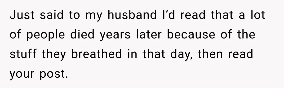 She Thought Her Father Was Gone On 9/11, But One Phone Call Changed Everything Just said to my husband I’d read that a lot of people died years later because of the stuff they breathed in that day, then read your post.