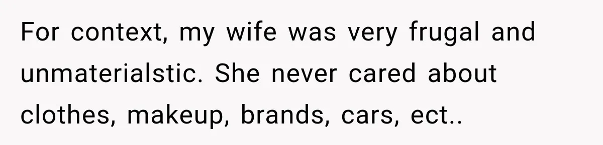 For context, my wife was very frugal and unmaterialstic. She never cared about clothes, makeup, brands, cars, ect..