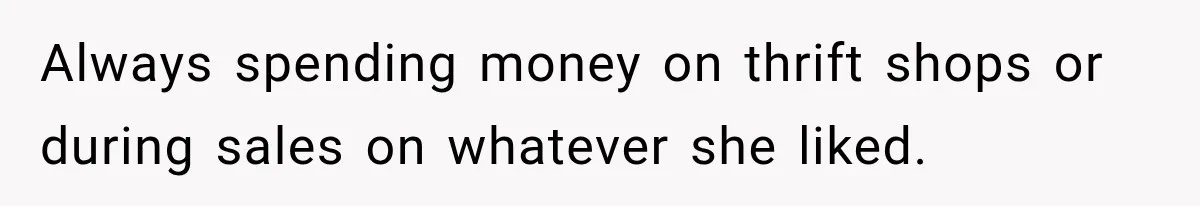 Always spending money on thrift shops or during sales on whatever she liked.