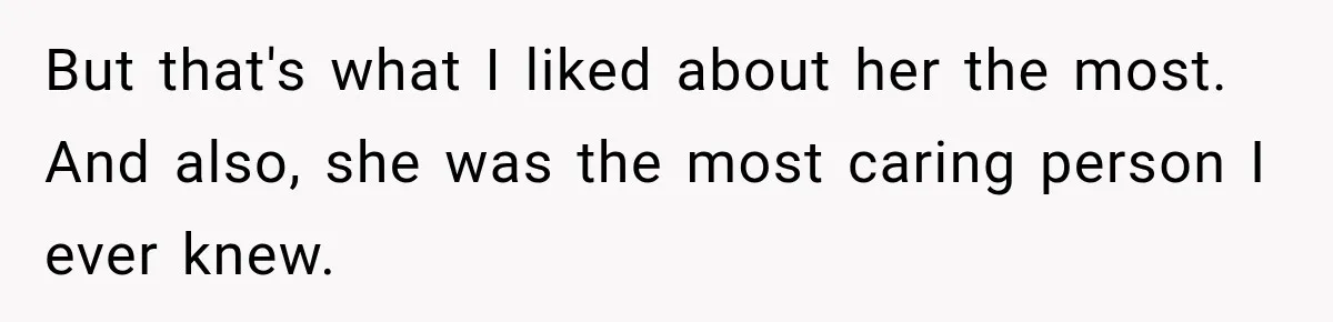 But that's what I liked about her the most. And also, she was the most caring person I ever knew.
