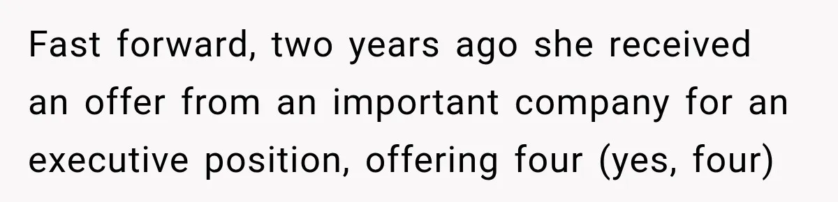 Fast forward, two years ago she received an offer from an important company for an executive position, offering four (yes, four)