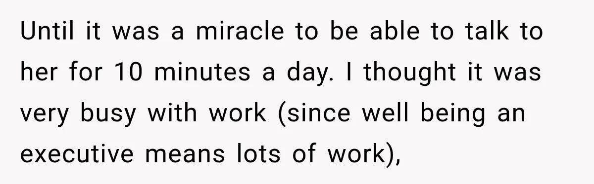 Until it was a miracle to be able to talk to her for 10 minutes a day. I thought it was very busy with work (since well being an executive...