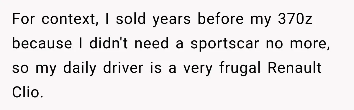 For context, I sold years before my 370z because I didn't need a sportscar no more, so my daily driver is a very frugal Renault Clio.