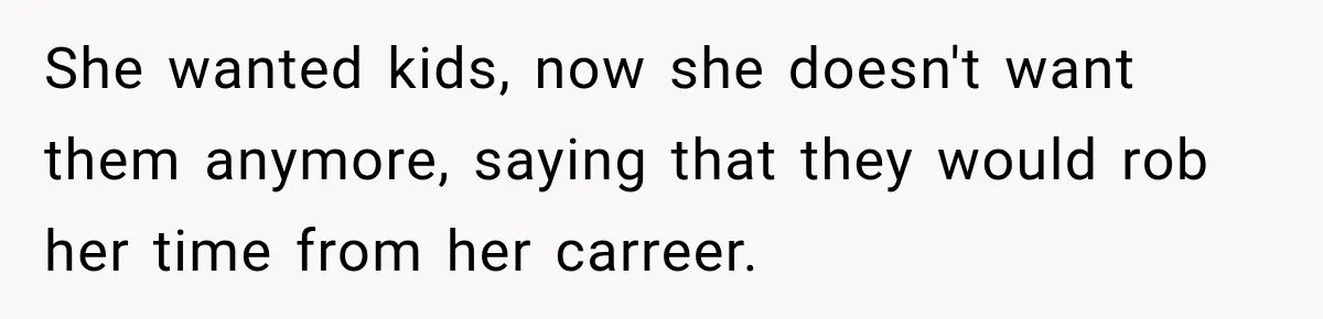She wanted kids, now she doesn't want them anymore, saying that they would rob her time from her carreer.
