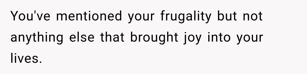 You've mentioned your frugality but not anything else that brought joy into your lives.