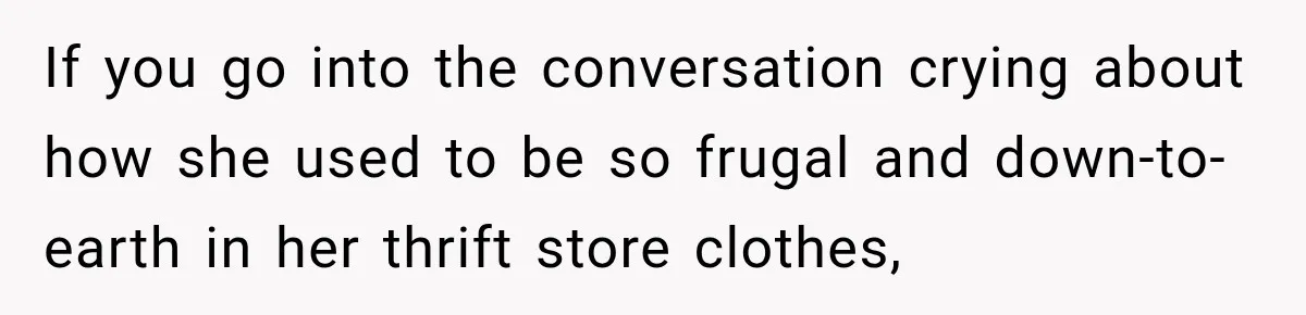 If you go into the conversation crying about how she used to be so frugal and down-to-earth in her thrift store clothes,