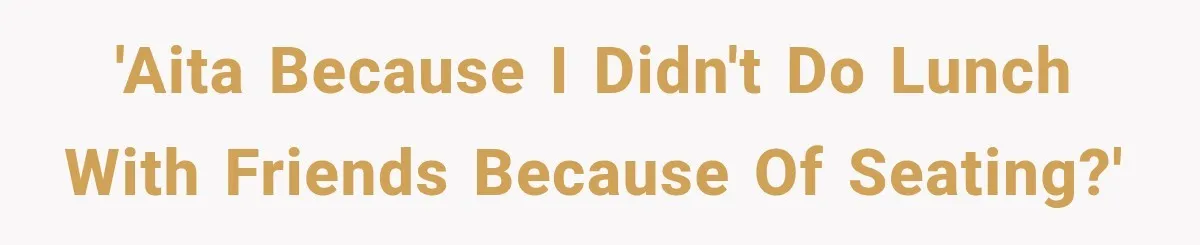 'AITA Because I Didn't Do Lunch with Friends Because Of Seating?'