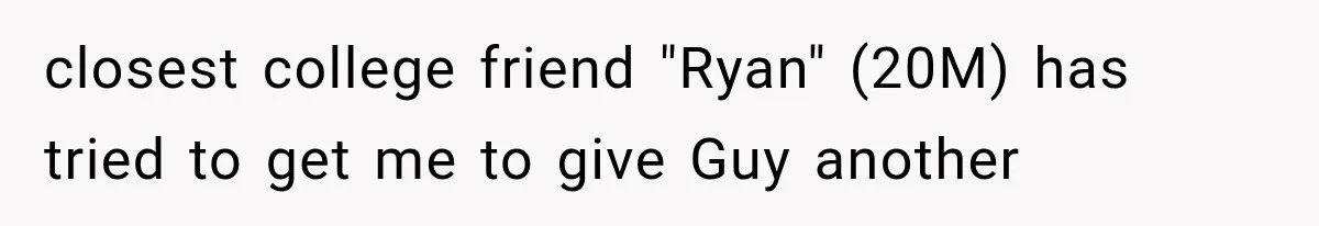 closest college friend "Ryan" (20M) has tried to get me to give Guy another