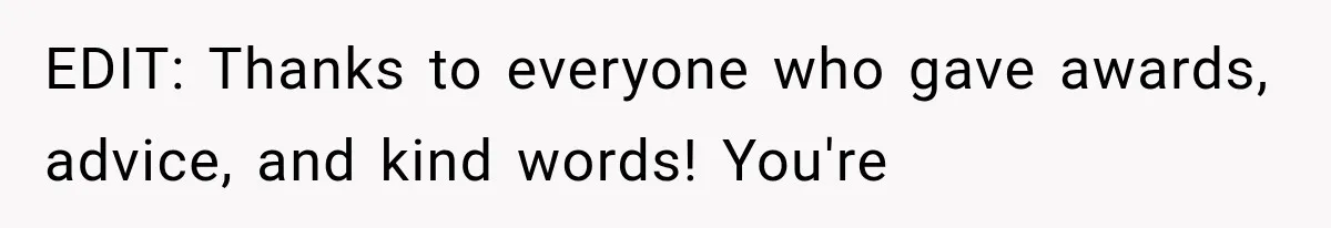 EDIT: Thanks to everyone who gave awards, advice, and kind words! You're
