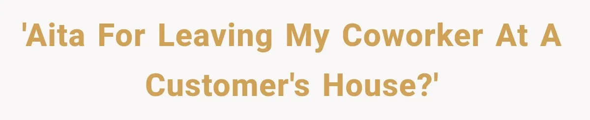 'AITA for leaving my coworker at a customer's house?'