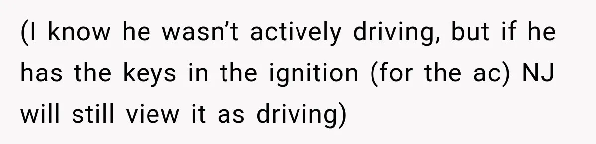 (I know he wasn’t actively driving, but if he has the keys in the ignition (for the ac) NJ will still view it as driving)