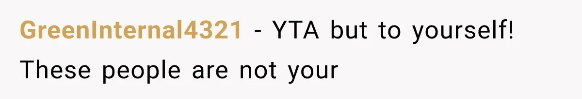 GreenInternal4321 − YTA but to yourself! These people are not your