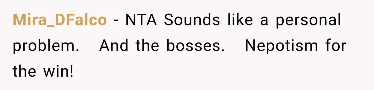 Mira_DFalco − NTA Sounds like a personal problem.   And the bosses.   Nepotism for the win!