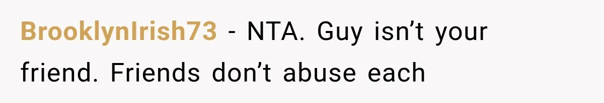 BrooklynIrish73 − NTA. Guy isn’t your friend. Friends don’t abuse each