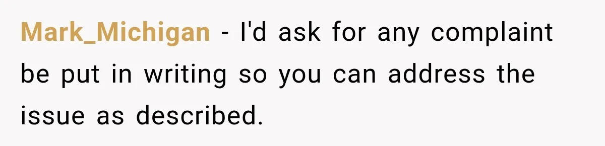 Mark_Michigan − I'd ask for any complaint be put in writing so you can address the issue as described.