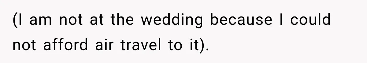 (I am not at the wedding because I could not afford air travel to it).