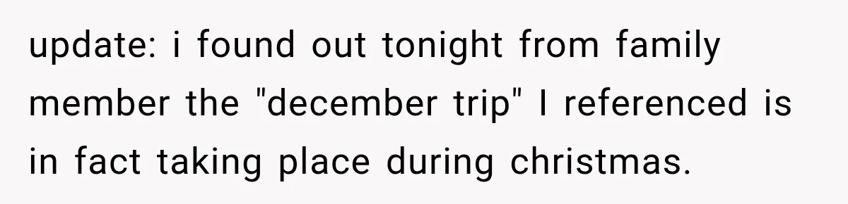 update: i found out tonight from family member the "december trip" I referenced is in fact taking place during christmas.