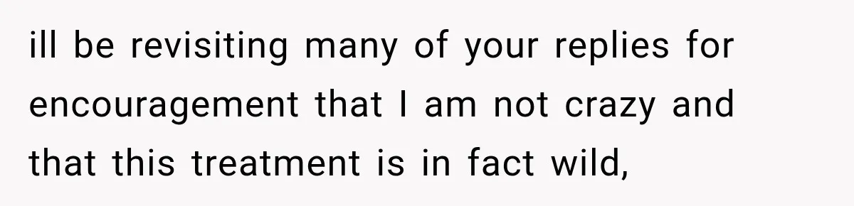 ill be revisiting many of your replies for encouragement that I am not crazy and that this treatment is in fact wild,