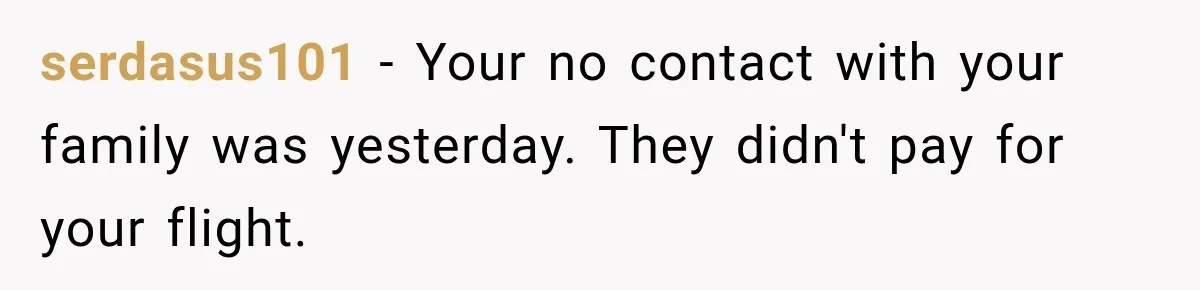 serdasus101 − Your no contact with your family was yesterday. They didn't pay for your flight.