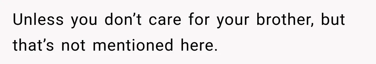 Unless you don’t care for your brother, but that’s not mentioned here.