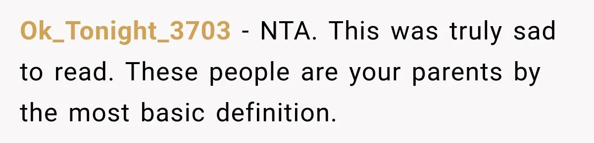 Ok_Tonight_3703 − NTA. This was truly sad to read. These people are your parents by the most basic definition.