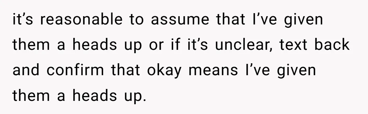 it’s reasonable to assume that I’ve given them a heads up or if it’s unclear, text back and confirm that okay means I’ve given them a heads up.
