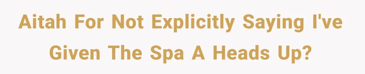 AITAH for not explicitly saying I've given the spa a heads up?