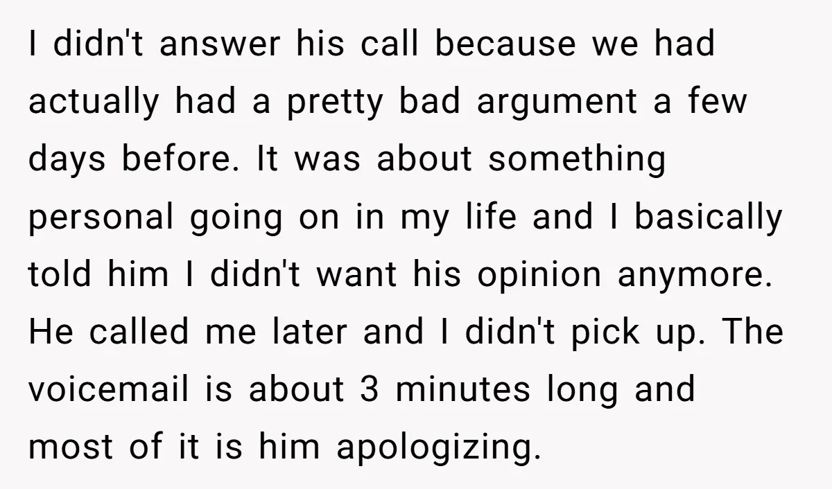 I didn't answer his call because we had actually had a pretty bad argument a few days before. It was about something personal going on in my life and I...
