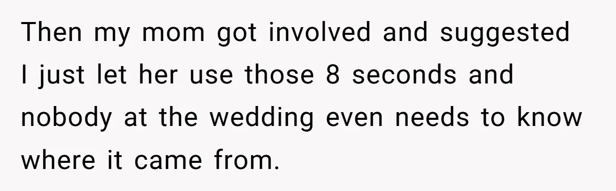 Then my mom got involved and suggested I just let her use those 8 seconds and nobody at the wedding even needs to know where it came from.