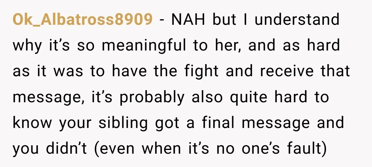 Ok_Albatross8909 − NAH but I understand why it’s so meaningful to her, and as hard as it was to have the fight and receive that message, it’s probably also quite...