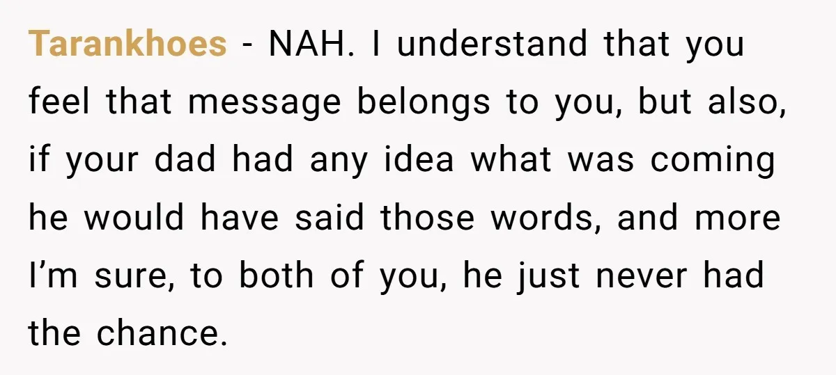 Tarankhoes − NAH. I understand that you feel that message belongs to you, but also, if your dad had any idea what was coming he would have said those words,...