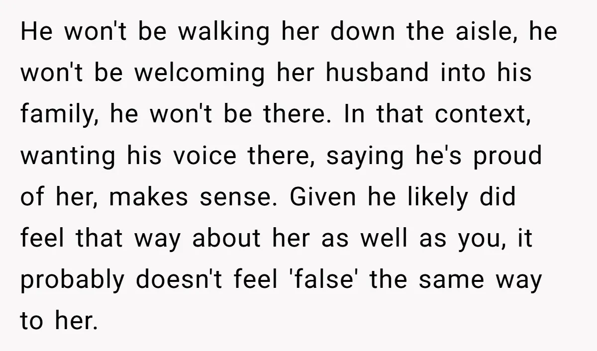 He won't be walking her down the aisle, he won't be welcoming her husband into his family, he won't be there. In that context, wanting his voice there, saying he's...