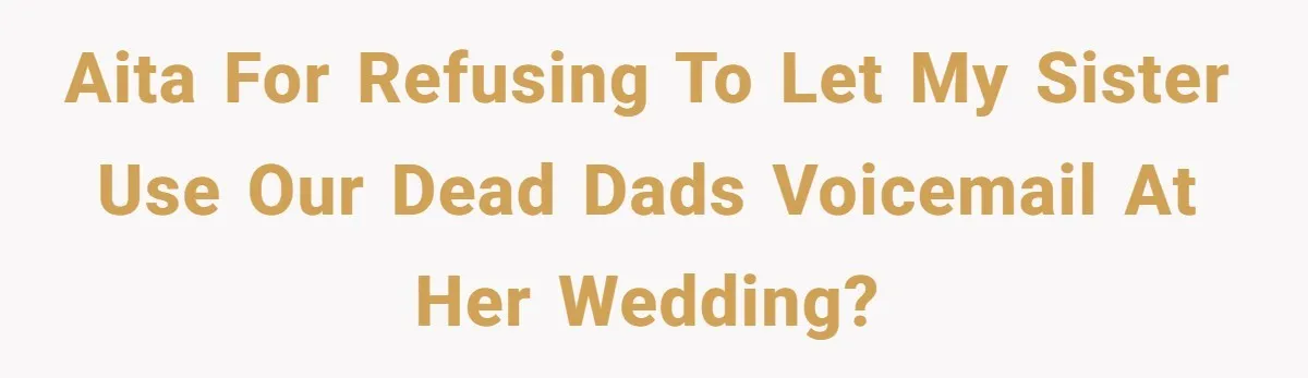 AITA for refusing to let my sister use our dead dads voicemail at her wedding?