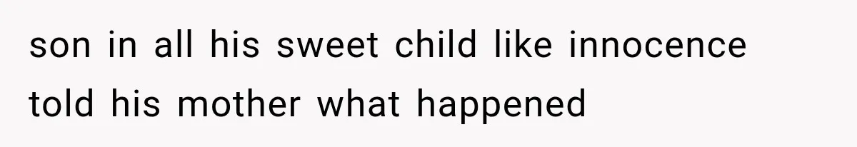 son in all his sweet child like innocence told his mother what happened