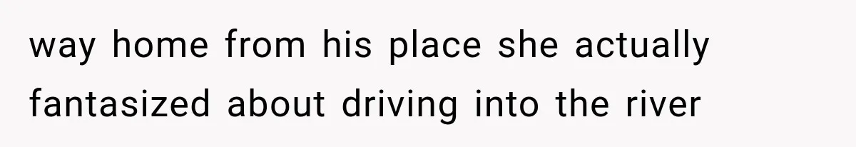 way home from his place she actually fantasized about driving into the river