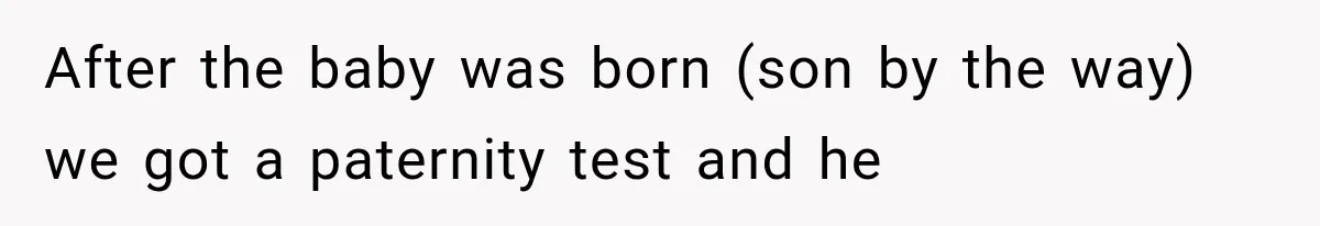 After the baby was born (son by the way) we got a paternity test and he