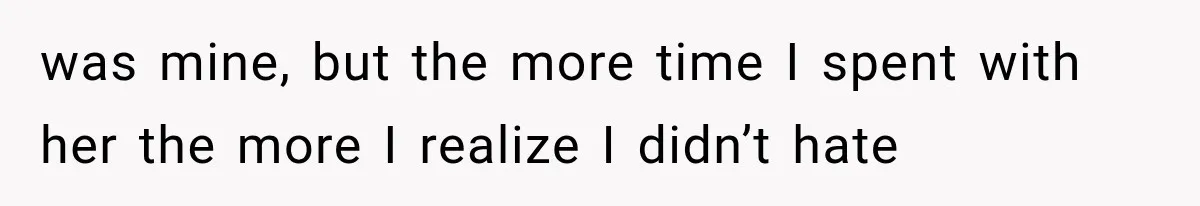 was mine, but the more time I spent with her the more I realize I didn’t hate