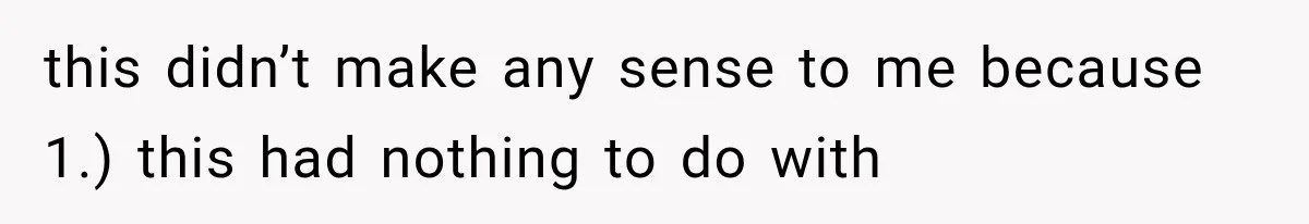 this didn’t make any sense to me because 1.) this had nothing to do with