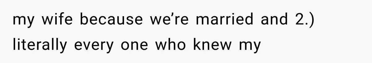 my wife because we’re married and 2.) literally every one who knew my