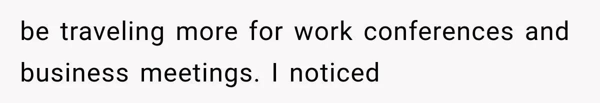 be traveling more for work conferences and business meetings. I noticed