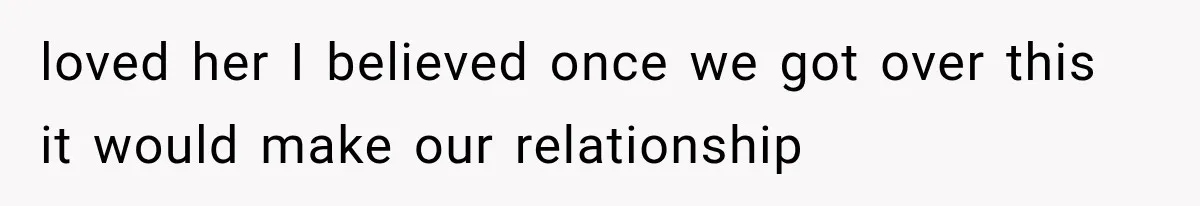 loved her I believed once we got over this it would make our relationship