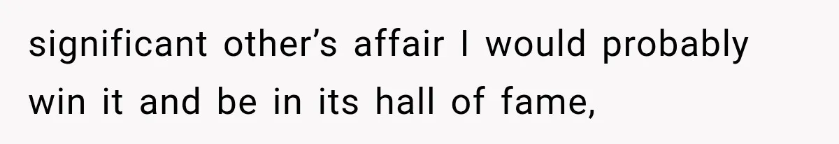significant other’s affair I would probably win it and be in its hall of fame,