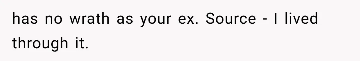 has no wrath as your ex. Source - I lived through it.