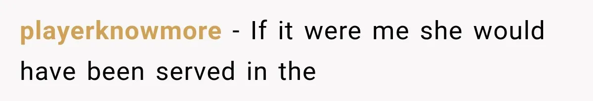 playerknowmore − If it were me she would have been served in the