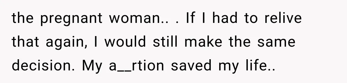 the pregnant woman.. ​. If I had to relive that again, I would still make the same decision. My a__rtion saved my life.. ​